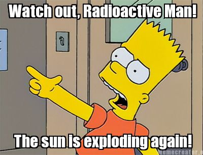 watch-out-radioactive-man-the-sun-is-exploding-again