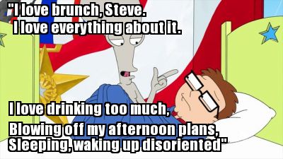 i-love-brunch-steve.-i-love-drinking-too-much-blowing-off-my-afternoon-plans-sle