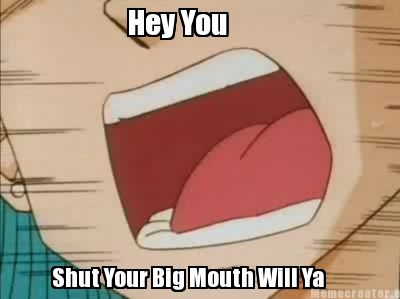 hey-you-shut-your-big-mouth-will-ya0