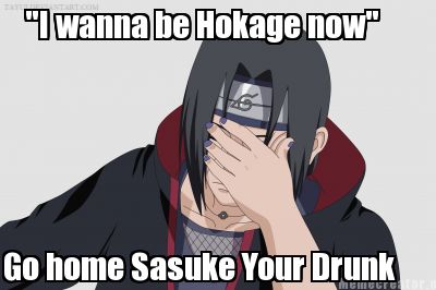 i-wanna-be-hokage-now-go-home-sasuke-your-drunk