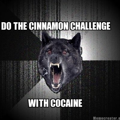 Meme Creator - Funny DO THE CINNAMON CHALLENGE WITH COCAINE Meme Generator at ! Meme Creator - Funny DO THE CINNAMON CHALLENGE WITH COCAINE Meme Generator at !