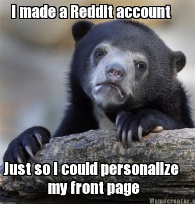 i-made-a-reddit-account-just-so-i-could-personalize-my-front-page