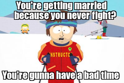 youre-getting-married-because-you-never-fight-youre-gunna-have-a-bad-time