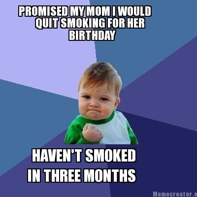 promised-my-mom-i-would-quit-smoking-for-her-birthday-havent-smoked-in-three-mon