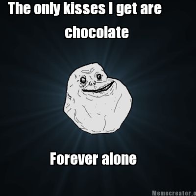the-only-kisses-i-get-are-chocolate-forever-alone