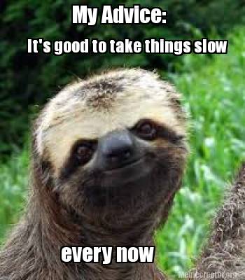 Meme Creator Funny My Advice It S Good To Take Things Slow Every Now Meme Generator At Memecreator Org Meme Creator Funny My Advice It S Good To Take Things Slow Every Now Meme Generator At Memecreator Org