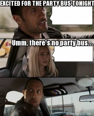 meme creator excited for the party bus tonight! umm, there's no 1994996 meme creator excited for the party bus tonight! umm, there's no