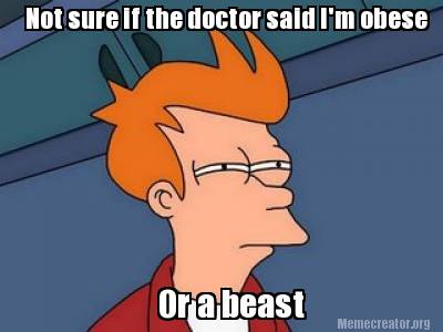 not-sure-if-the-doctor-said-im-obese-or-a-beast