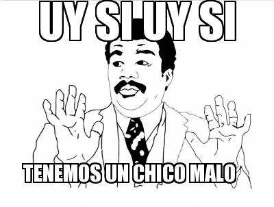 meme creator uy si uy si tenemos un chico malo meme generator at 2047641 meme creator uy si uy si tenemos un chico malo meme generator at