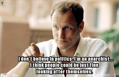 i-dont-believe-in-politics.-im-an-anarchist...-i-think-people-could-be-just-fine