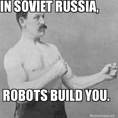 Meme Creator - Funny IN SOVIET RUSSIA, BUILD YOU. Meme Generator at MemeCreator.org!