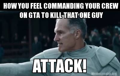 how-you-feel-commanding-your-crew-on-gta-to-kill-that-one-guy-attack