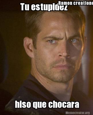 tu-estupidez-hiso-que-chocara-ramon-creationes