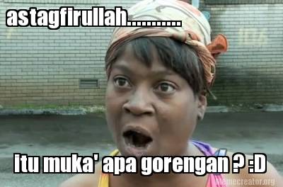 astagfirullah...........-itu-muka-apa-gorengan-d