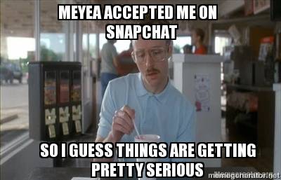 meyea-accepted-me-on-snapchat-so-i-guess-things-are-getting-pretty-serious
