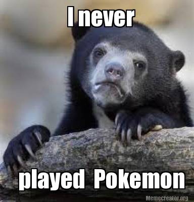 Meme Creator Funny I Never Played Pokemon Meme Generator At Meme Creator Funny I Never Played Pokemon Meme Generator At