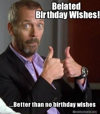 meme creator belated birthday wishes! better than no birthday 2566044 meme creator belated birthday wishes! better than no birthday