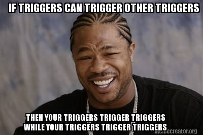 if-triggers-can-trigger-other-triggers-then-your-triggers-trigger-triggers-while