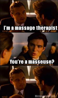 Meme Creator - Funny I'm a massage therapist. You're a masseuse? Meme Generator at ! Meme Creator - Funny I'm a massage therapist. You're a masseuse? Meme Generator at !