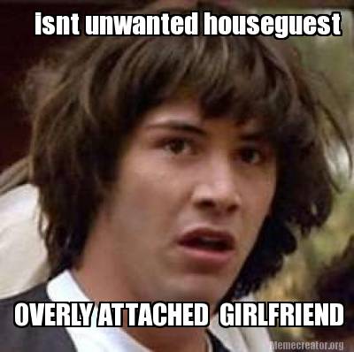 meme creator isnt unwanted houseguest overly attached girlfriend 2617477 meme creator isnt unwanted houseguest overly attached girlfriend,Overly Attached Girlfriend Meme Generator
