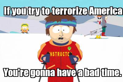 if-you-try-to-terrorize-america-youre-gonna-have-a-bad-time