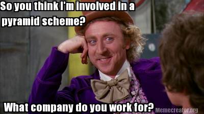 Meme Creator - Funny So you think I'm involved in a pyramid scheme? What  company do you work for? Meme Generator at !