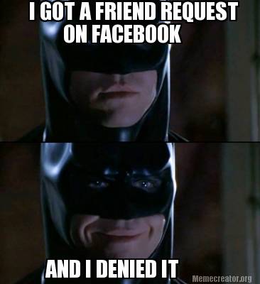 Meme Creator Funny I Got A Friend Request On Facebook And I Denied It Meme Generator At Memecreator Org Meme Creator Funny I Got A Friend Request On Facebook And I Denied It Meme Generator At Memecreator Org