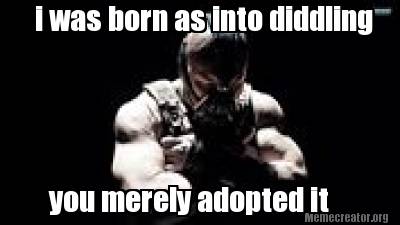i-was-born-as-into-diddling-you-merely-adopted-it9
