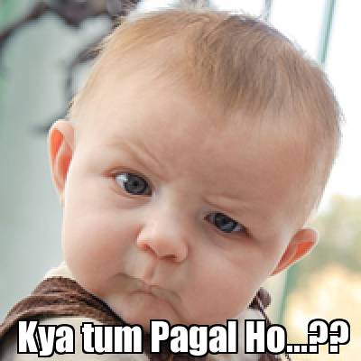 Meme Creator - Funny Kya tum Pagal Ho...?? Meme Generator at MemeCreator.org!