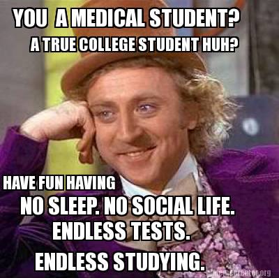 Meme Creator - Funny YOU A MEDICAL STUDENT? HAVE FUN HAVING NO SLEEP. NO  SOCIAL LIFE. ENDLESS TESTS Meme Generator at !