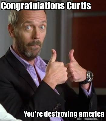 meme creator congratulations curtis you're destroying america 2731116 meme creator congratulations curtis you're destroying america