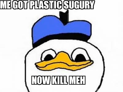 me-got-plastic-sugury-now-kill-meh