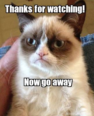 Meme Creator - Funny Thanks for watching! Now go away Meme Generator at ! Meme Creator - Funny Thanks for watching! Now go away Meme Generator at !