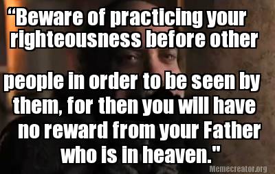 beware-of-practicing-your-righteousness-before-other-people-in-order-to-be-seen-
