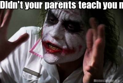 didnt-your-parents-teach-you-not-to-mess-with-crazy-people