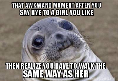 that-awkward-moment-after-you-say-bye-to-a-girl-you-like-then-realize-you-have-t