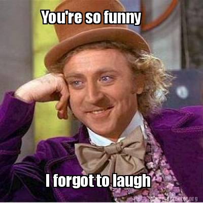 Meme Creator - Funny You're so funny I forgot to laugh Meme Generator at ! Meme Creator - Funny You're so funny I forgot to laugh Meme Generator at !