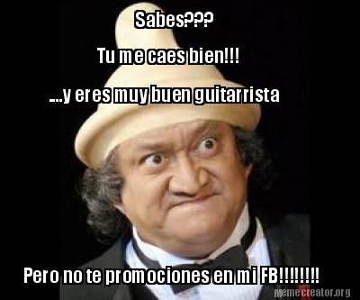 sabes-tu-me-caes-bien-....y-eres-muy-buen-guitarrista-pero-no-te-promociones-en-