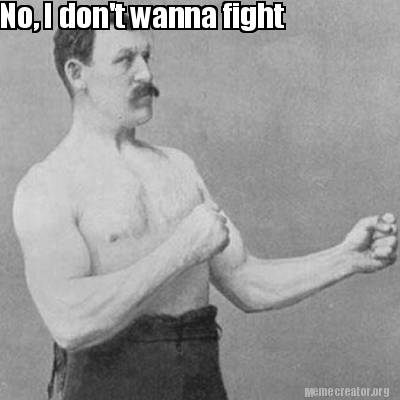 Meme Creator Funny No I Don T Wanna Fight Meme Generator At Memecreator Org Meme Creator Funny No I Don T Wanna Fight Meme Generator At Memecreator Org