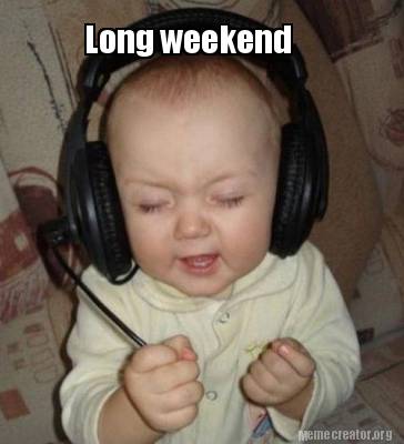 Meme Creator - Funny Long weekend Meme Generator at ! Meme Creator - Funny Long weekend Meme Generator at !