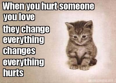 when-you-hurt-someone-you-love-they-change-everything-changes-everything-hurts2