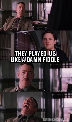 They Played Us Like A Damn Fiddle!