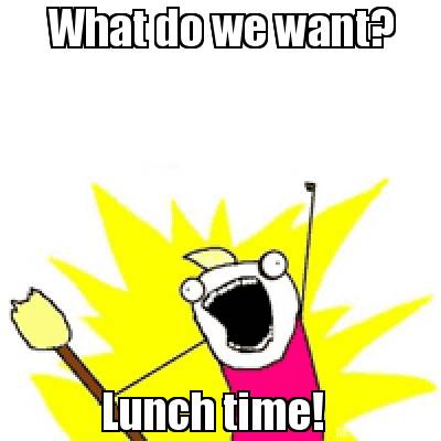 Meme Creator - Funny What do we want? Lunch time! Meme Generator at  !