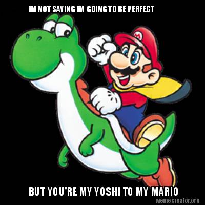 im-not-saying-im-going-to-be-perfect-but-youre-my-yoshi-to-my-mario
