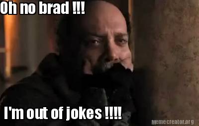 oh-no-brad-im-out-of-jokes-