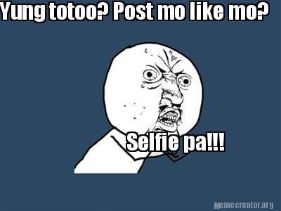meme creator yung totoo? post mo like mo? selfie pa!!! meme 2924685 meme creator yung totoo? post mo like mo? selfie pa!!! meme