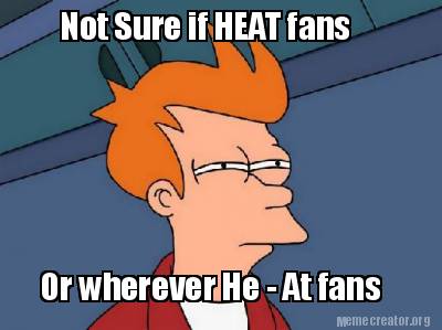 not-sure-if-heat-fans-or-wherever-he-at-fans