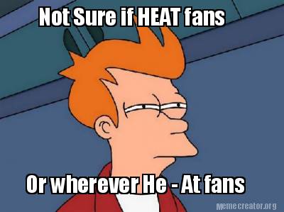 not-sure-if-heat-fans-or-wherever-he-at-fans