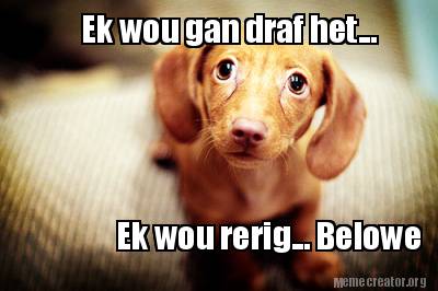 ek-wou-gan-draf-het...-ek-wou-rerig...-belowe