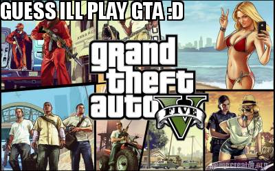 guess-ill-play-gta-d